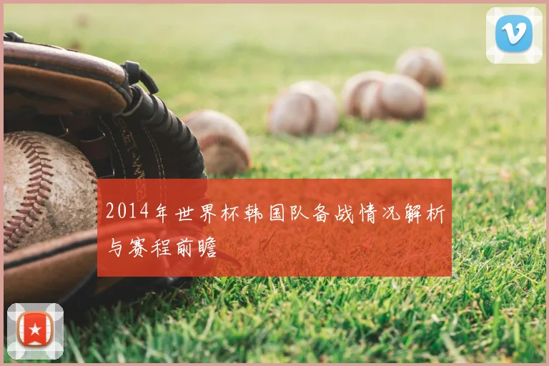2014年世界杯韩国队备战情况解析与赛程前瞻