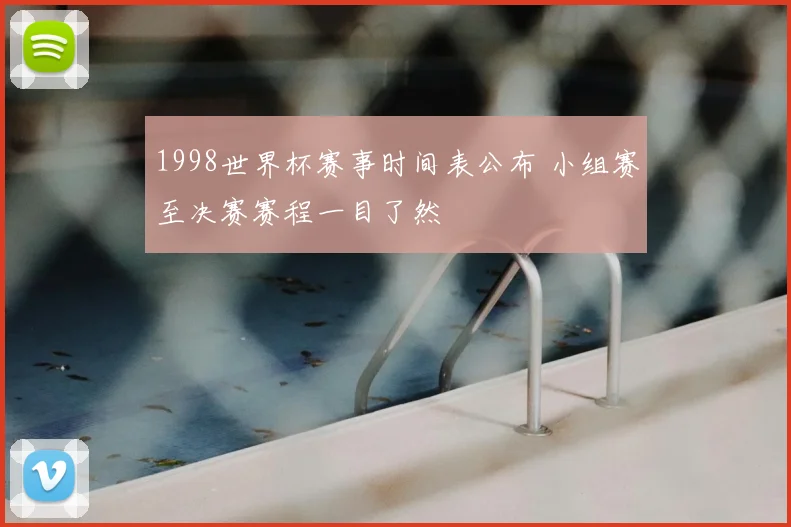 1998世界杯赛事时间表公布 小组赛至决赛赛程一目了然