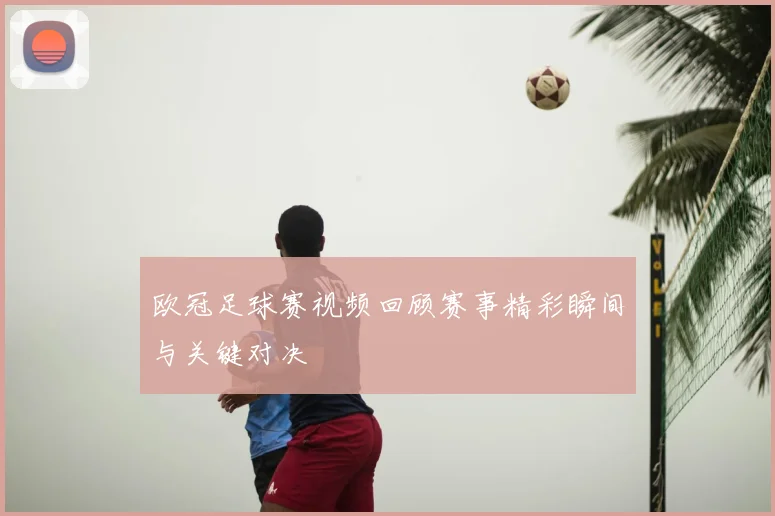 欧冠足球赛视频回顾赛事精彩瞬间与关键对决