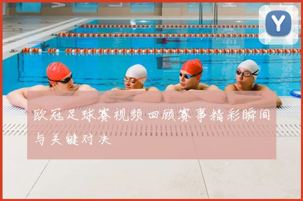 欧冠足球赛视频回顾赛事精彩瞬间与关键对决
