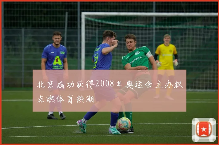 北京成功获得2008年奥运会主办权点燃体育热潮
