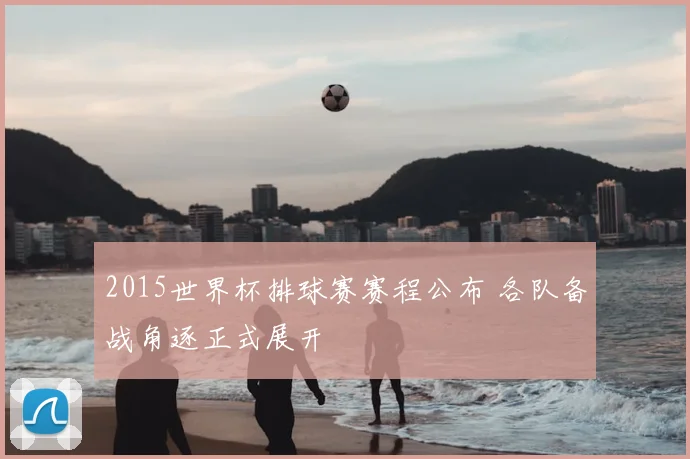 2015世界杯排球赛赛程公布 各队备战角逐正式展开