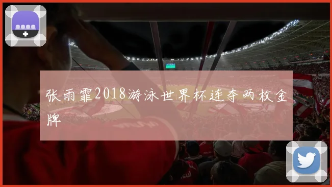 张雨霏2018游泳世界杯连夺两枚金牌