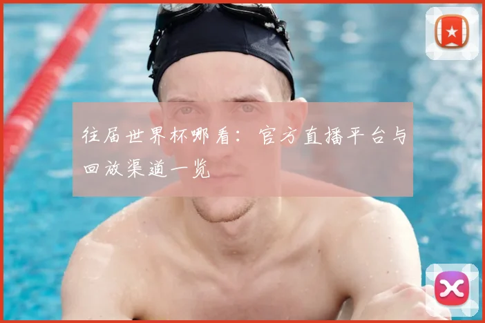 往届世界杯哪看:官方直播平台与回放渠道一览